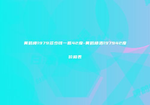 黄鹤楼1979多少钱一瓶42度-黄鹤楼酒197942度价格表