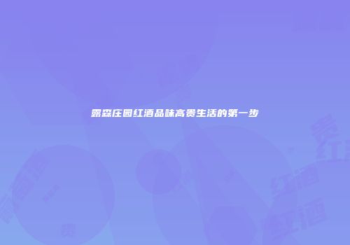 露森庄园红酒品味高贵生活的第一步