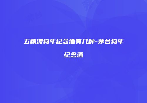 五粮液狗年纪念酒有几种-茅台狗年纪念酒
