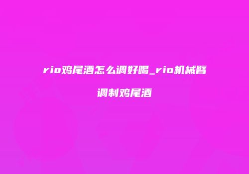 rio鸡尾酒怎么调好喝_rio机械臂调制鸡尾酒