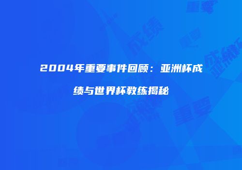 2004年重要事件回顾：亚洲杯成绩与世界杯教练揭秘
