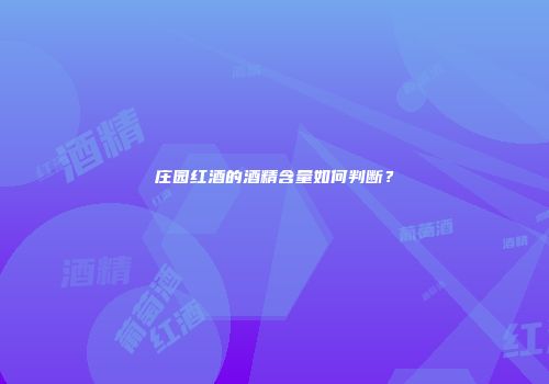 庄园红酒的酒精含量如何判断？