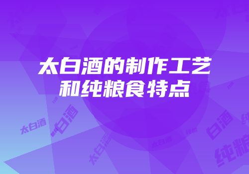 太白酒的制作工艺和纯粮食特点