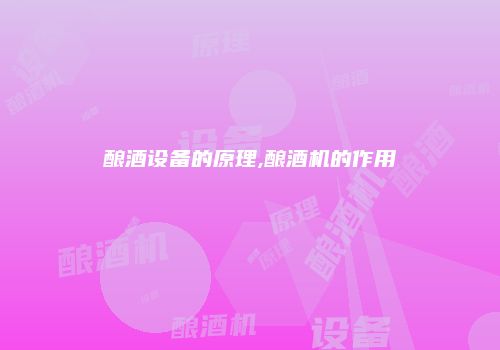 酿酒设备的原理,酿酒机的作用