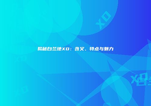 揭秘白兰地XO：含义、特点与魅力