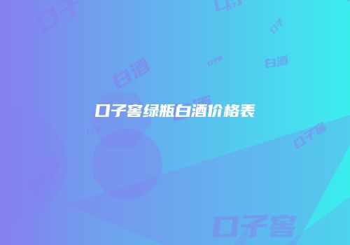 口子窖绿瓶白酒价格表