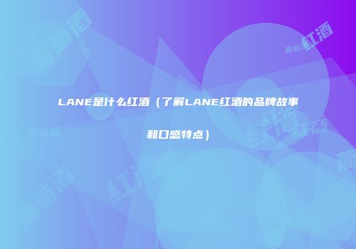 LANE是什么红酒（了解LANE红酒的品牌故事和口感特点）