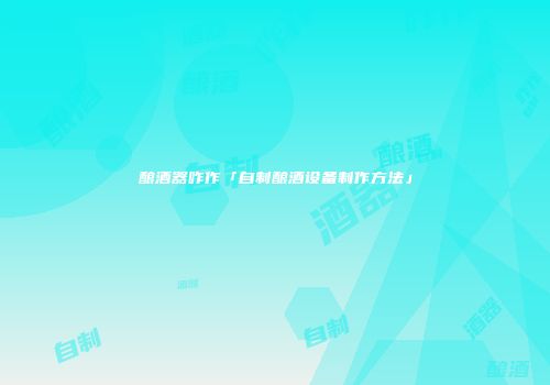 酿酒器咋作「自制酿酒设备制作方法」