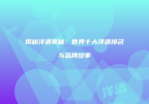 揭秘洋酒奥秘：世界十大洋酒排名与品牌故事