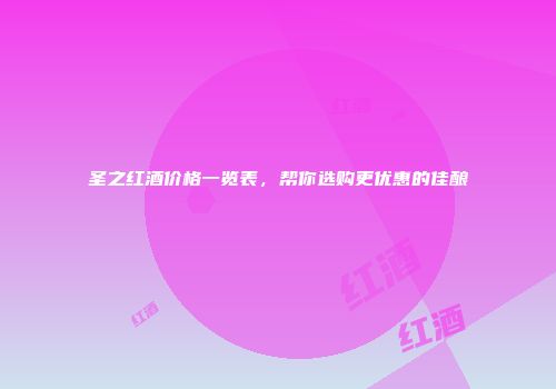 圣之红酒价格一览表，帮你选购更优惠的佳酿