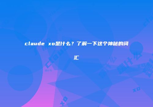 claude xo是什么？了解一下这个神秘的词汇