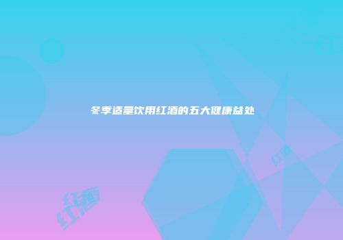冬季适量饮用红酒的五大健康益处