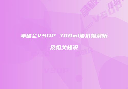拿破仑VSOP 700ml酒价格解析及相关知识