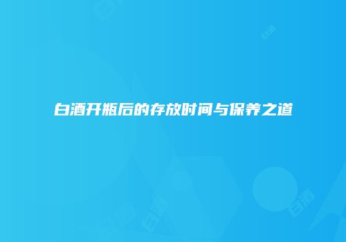白酒开瓶后的存放时间与保养之道