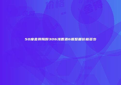 50度舍得陶醉306浓香酒6瓶整箱价格多少