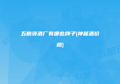 五粮液酒厂有哪些牌子(神酱酒价格)