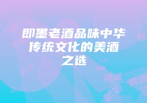 即墨老酒品味中华传统文化的美酒之选