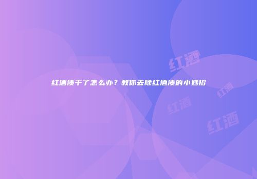 红酒渍干了怎么办？教你去除红酒渍的小妙招