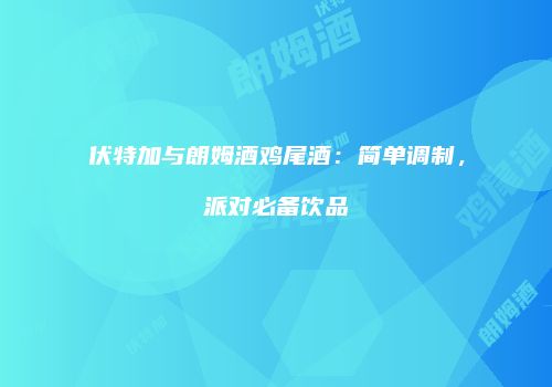 伏特加与朗姆酒鸡尾酒：简单调制，派对必备饮品