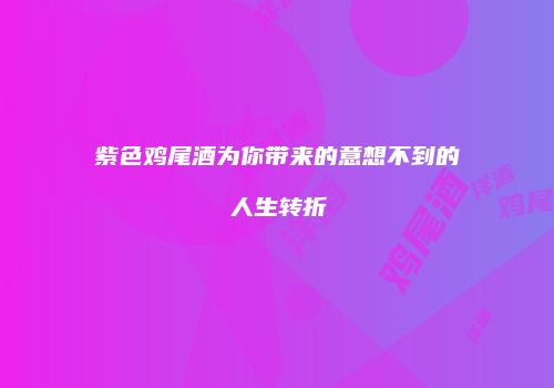 紫色鸡尾酒为你带来的意想不到的人生转折