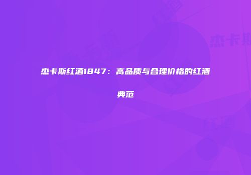 杰卡斯红酒1847：高品质与合理价格的红酒典范