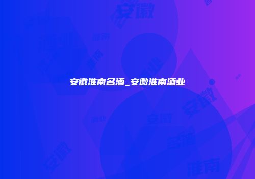 安徽淮南名酒_安徽淮南酒业