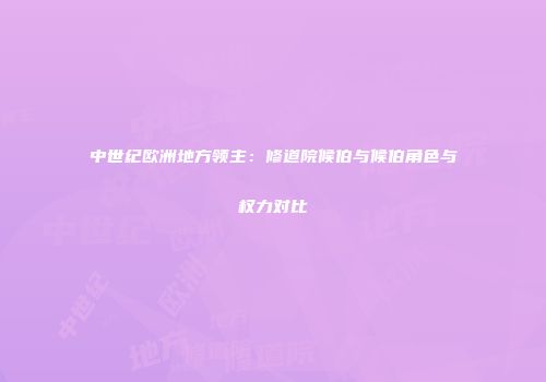 中世纪欧洲地方领主：修道院候伯与候伯角色与权力对比