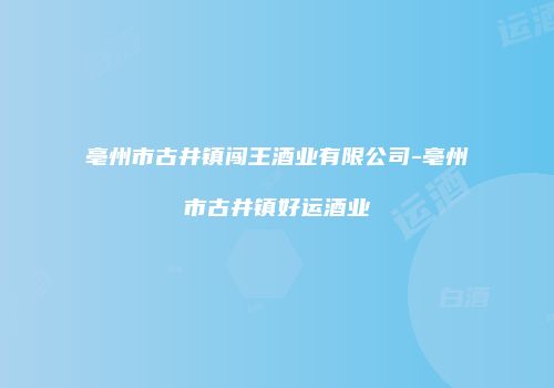 亳州市古井镇闯王酒业有限公司-亳州市古井镇好运酒业