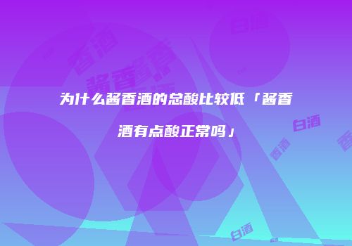 为什么酱香酒的总酸比较低「酱香酒有点酸正常吗」