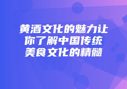 黄酒文化的魅力让你了解中国传统美食文化的精髓