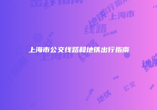 上海市公交线路和地铁出行指南