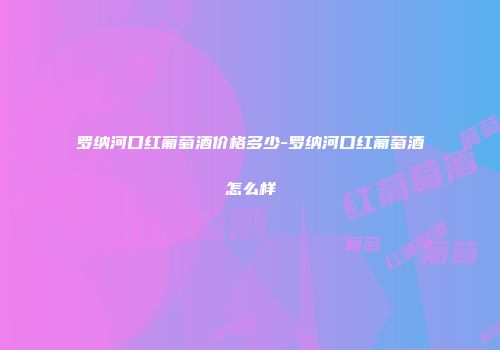 罗纳河口红葡萄酒价格多少-罗纳河口红葡萄酒怎么样