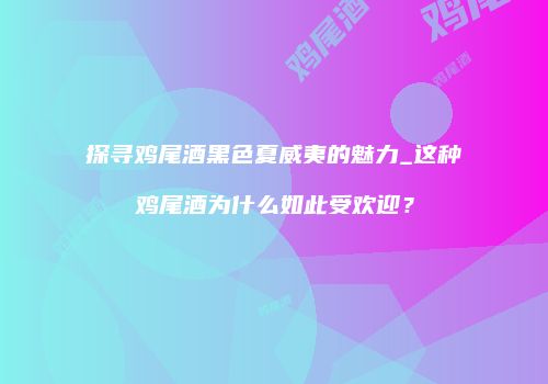 探寻鸡尾酒黑色夏威夷的魅力_这种鸡尾酒为什么如此受欢迎？