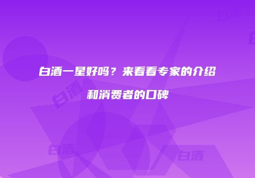 白酒一星好吗？来看看专家的介绍和消费者的口碑