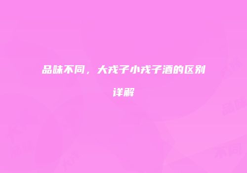 品味不同，大戎子小戎子酒的区别详解