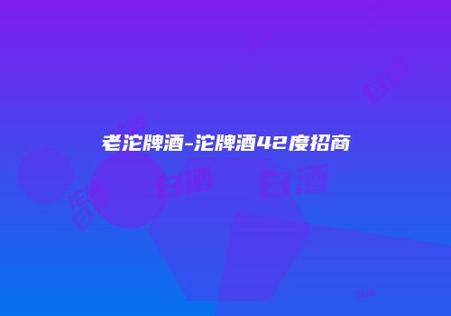 老沱牌酒-沱牌酒42度招商