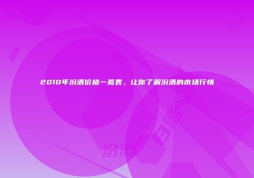 2010年汾酒价格一览表，让你了解汾酒的市场行情