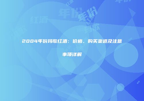 2004年份玛歌红酒：价格、购买渠道及注意事项详解