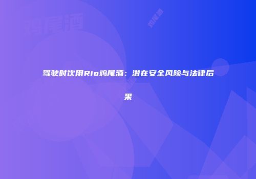 驾驶时饮用Rio鸡尾酒：潜在安全风险与法律后果