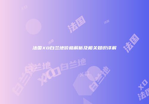 法国XO白兰地价格解析及相关知识详解