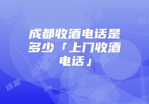 成都收酒电话是多少「上门收酒电话」