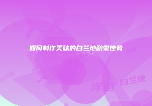 如何制作美味的白兰地酿梨佳肴
