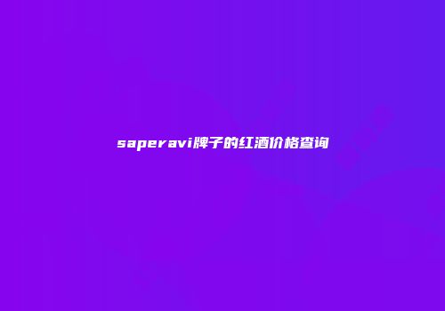 saperavi牌子的红酒价格查询
