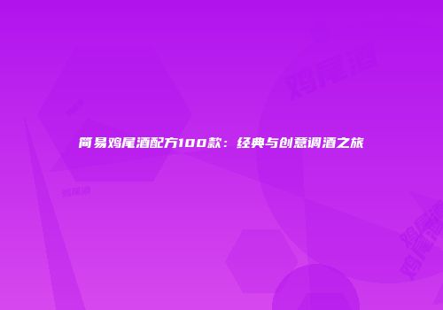 简易鸡尾酒配方100款：经典与创意调酒之旅