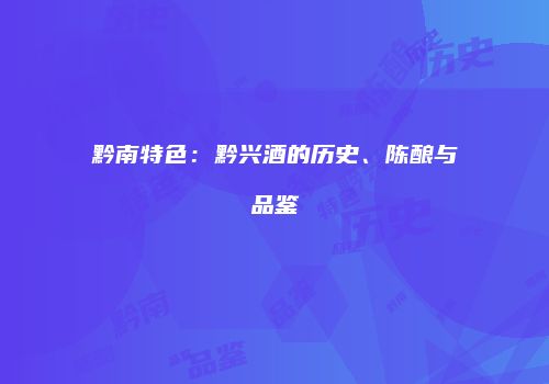 黔南特色：黔兴酒的历史、陈酿与品鉴