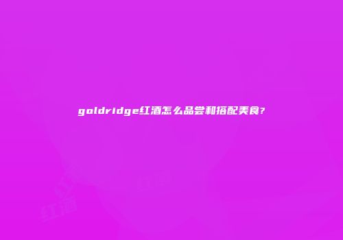 goldridge红酒怎么品尝和搭配美食?