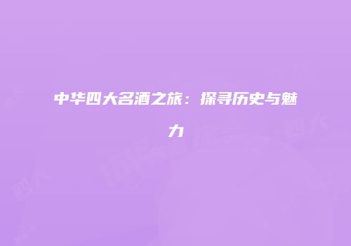 中华四大名酒之旅：探寻历史与魅力
