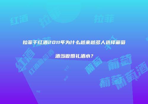 拉菲干红酒2011年为什么越来越多人选择葡萄酒当做婚礼酒水？