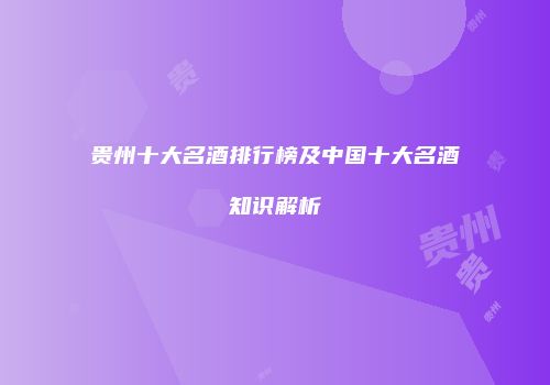 贵州十大名酒排行榜及中国十大名酒知识解析