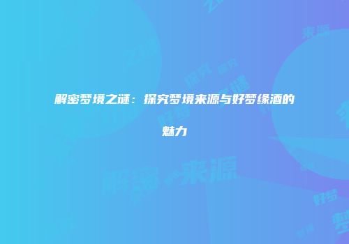 解密梦境之谜：探究梦境来源与好梦缘酒的魅力